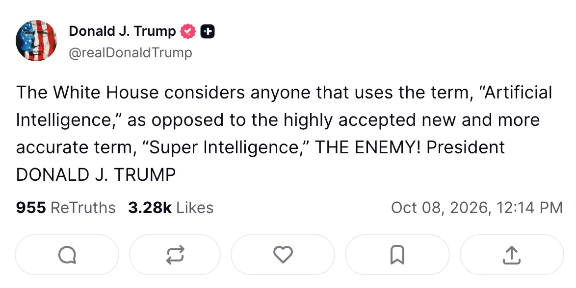 A post from President Donald Trump’s Truth Social account: The White House considers anyone that uses the term, “Artificial Intelligence,” as opposed to the highly accepted new and more accurate term, “Super Intelligence,” THE ENEMY! President DONALD J. TRUMP